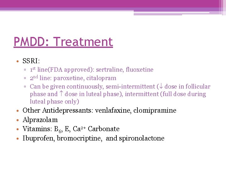 PMDD: Treatment • SSRI: ▫ 1 st line(FDA approved): sertraline, fluoxetine ▫ 2 nd