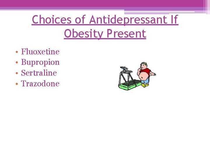 Choices of Antidepressant If Obesity Present • • Fluoxetine Bupropion Sertraline Trazodone 