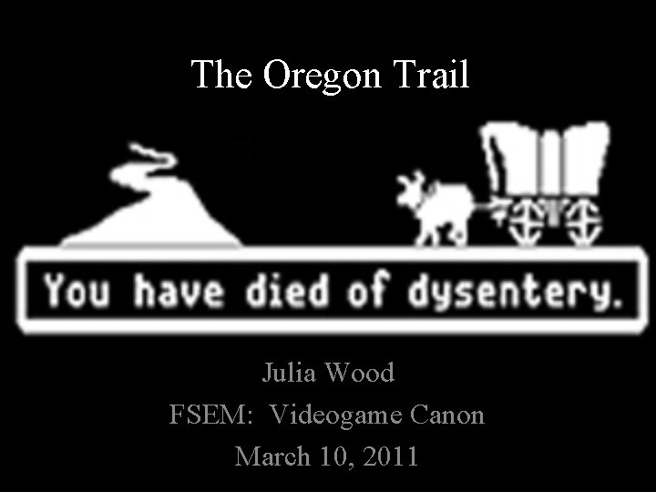 The Oregon Trail Julia Wood FSEM: Videogame Canon March 10, 2011 