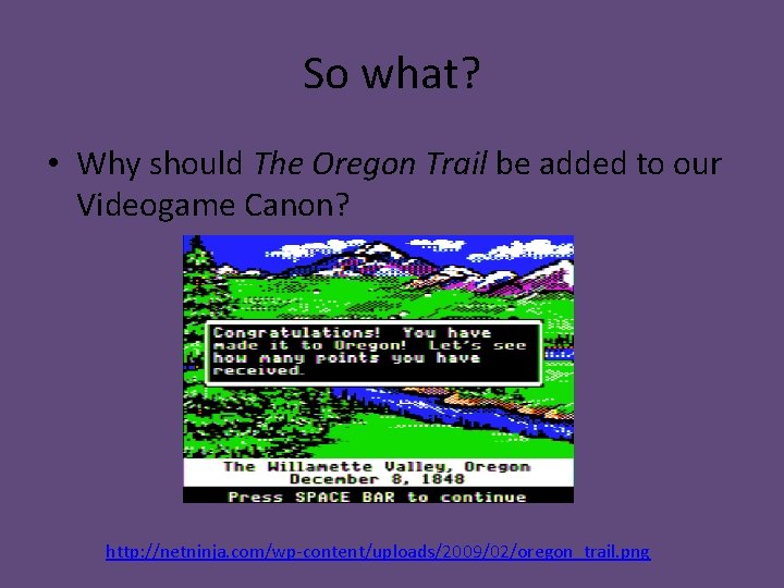 So what? • Why should The Oregon Trail be added to our Videogame Canon?