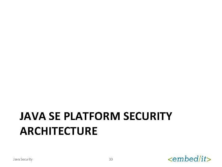 JAVA SE PLATFORM SECURITY ARCHITECTURE Java Security 33 