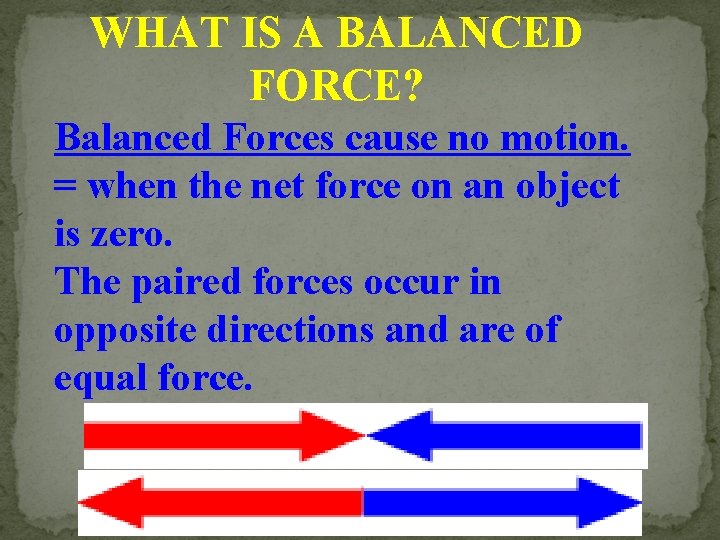 WHAT IS A BALANCED FORCE? Balanced Forces cause no motion. = when the net