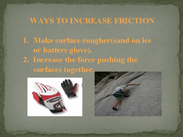 WAYS TO INCREASE FRICTION 1. Make surface rougher(sand on ice or batters glove). 2.