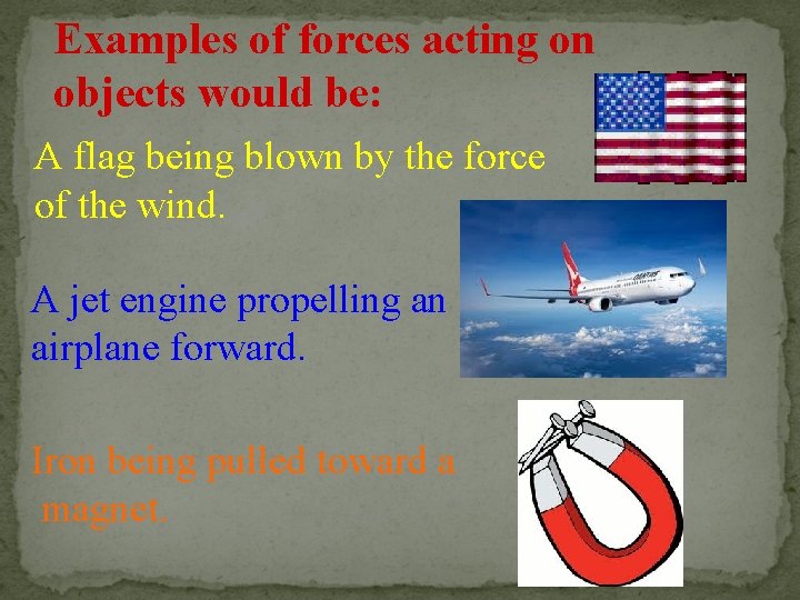 Examples of forces acting on objects would be: A flag being blown by the