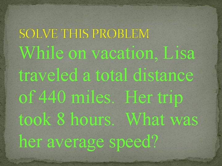 SOLVE THIS PROBLEM While on vacation, Lisa traveled a total distance of 440 miles.