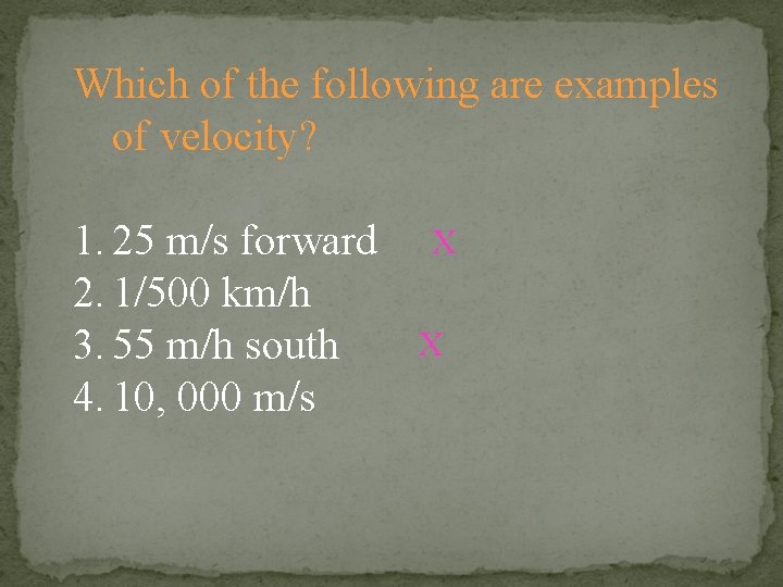 Which of the following are examples of velocity? 1. 25 m/s forward 2. 1/500