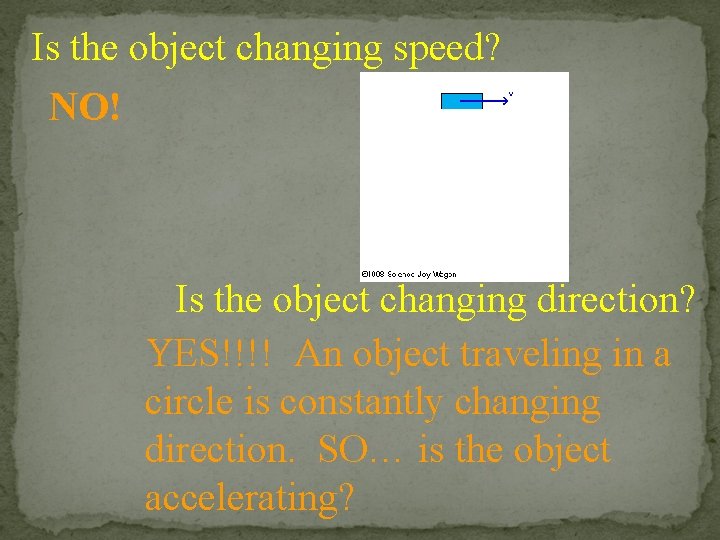 Is the object changing speed? NO! Is the object changing direction? YES!!!! An object