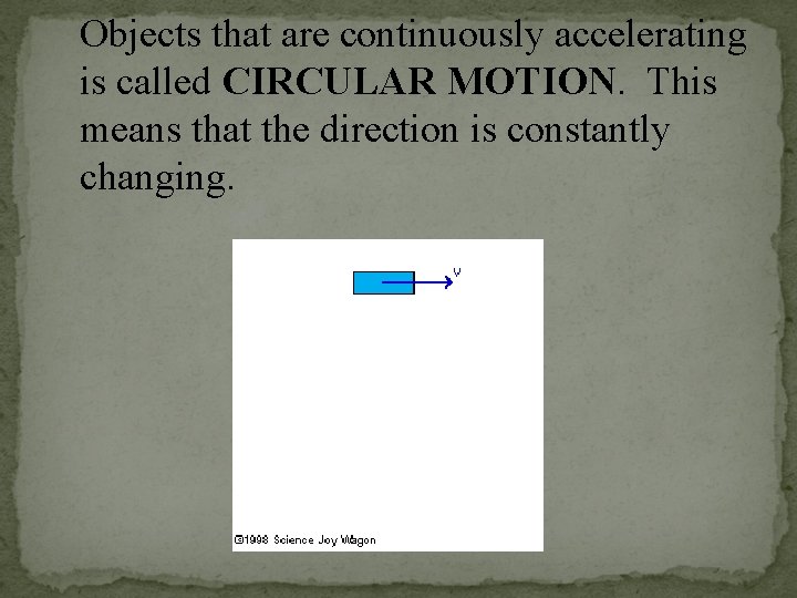 Objects that are continuously accelerating is called CIRCULAR MOTION. This means that the direction