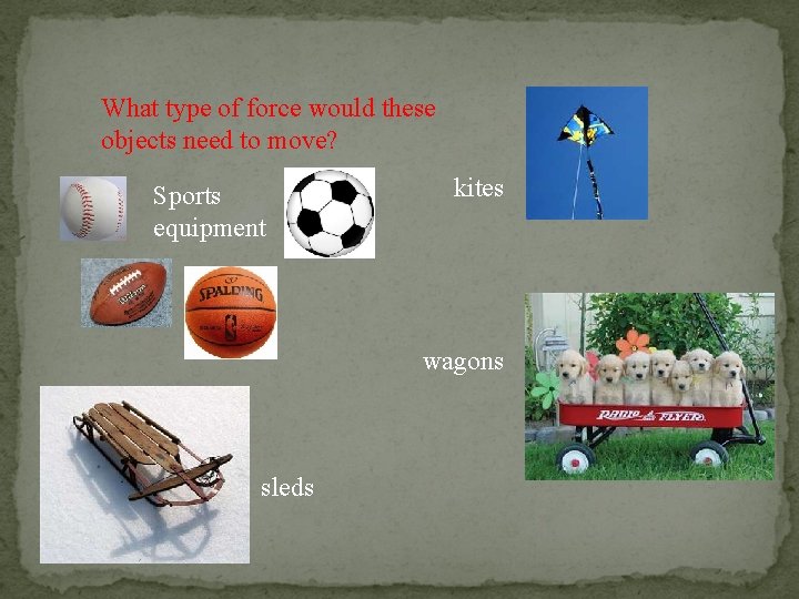 What type of force would these objects need to move? Sports equipment kites wagons