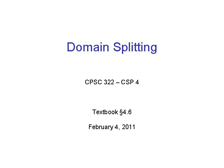 Domain Splitting CPSC 322 – CSP 4 Textbook § 4. 6 February 4, 2011