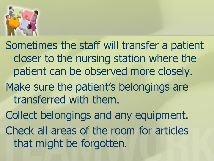 Sometimes the staff will transfer a patient closer to the nursing station where the