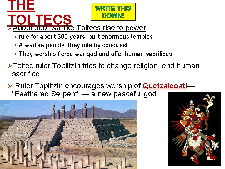 THE WRITE THIS DOWN! TOLTECS ØAbout 900, warlike Toltecs rise to power § rule