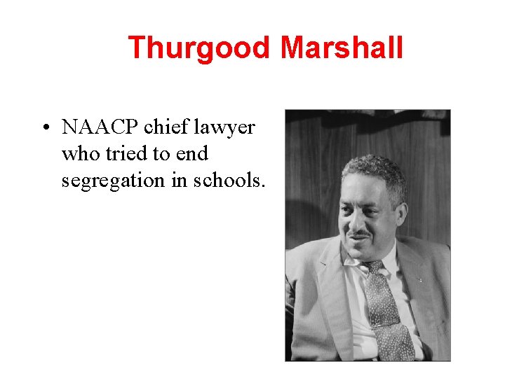 Thurgood Marshall • NAACP chief lawyer who tried to end segregation in schools. 