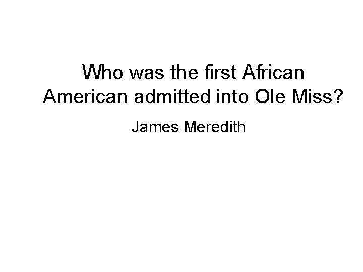 Who was the first African American admitted into Ole Miss? James Meredith 