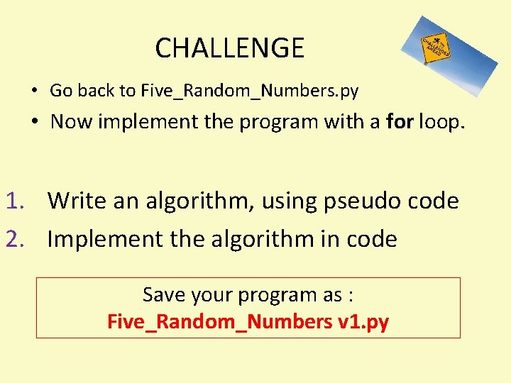 CHALLENGE • Go back to Five_Random_Numbers. py • Now implement the program with a