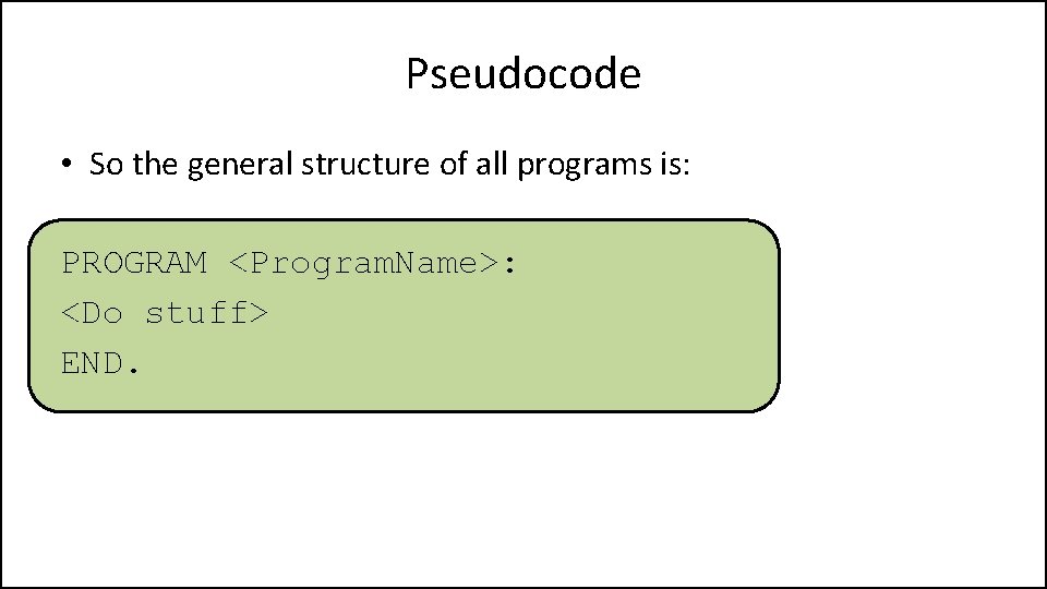 Pseudocode • So the general structure of all programs is: PROGRAM <Program. Name>: <Do