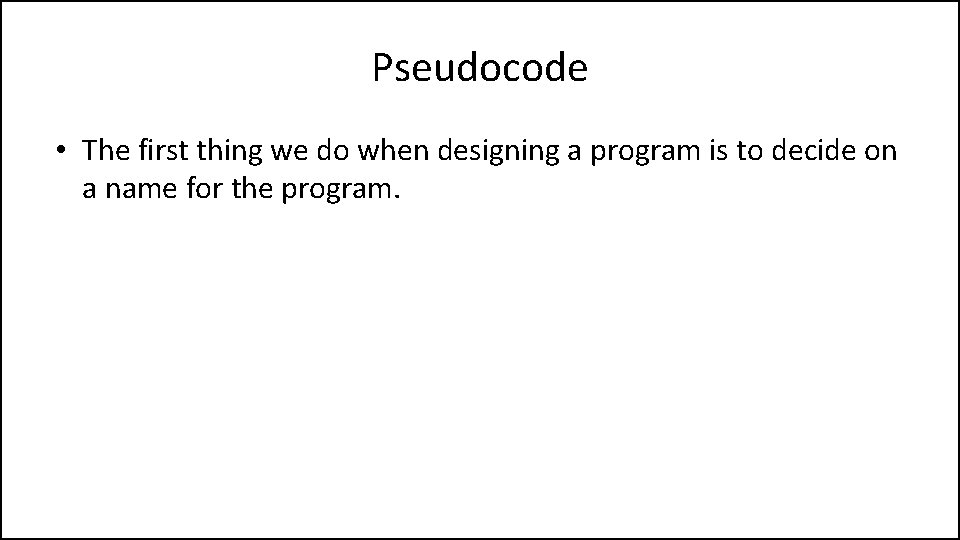 Pseudocode • The first thing we do when designing a program is to decide