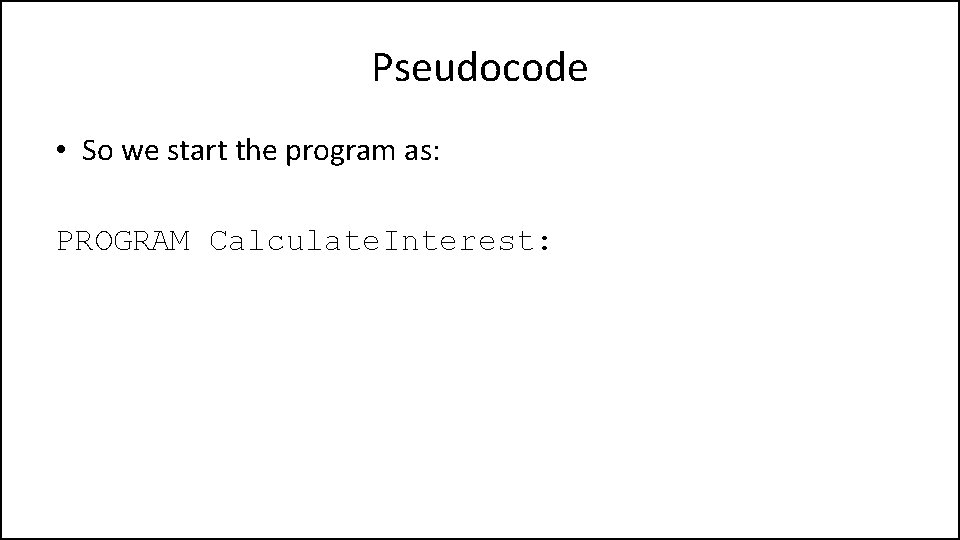 Pseudocode • So we start the program as: PROGRAM Calculate. Interest: 