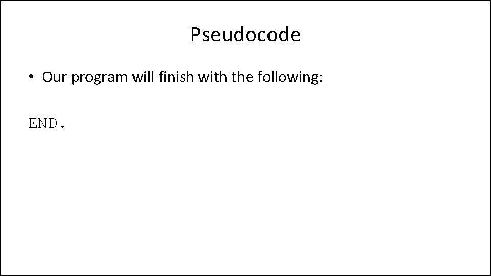 Pseudocode • Our program will finish with the following: END. 