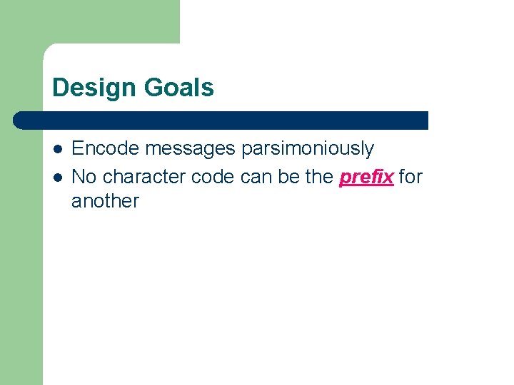Design Goals l l Encode messages parsimoniously No character code can be the prefix
