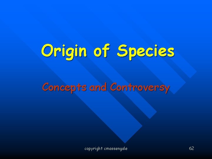 Origin of Species Concepts and Controversy copyright cmassengale 62 