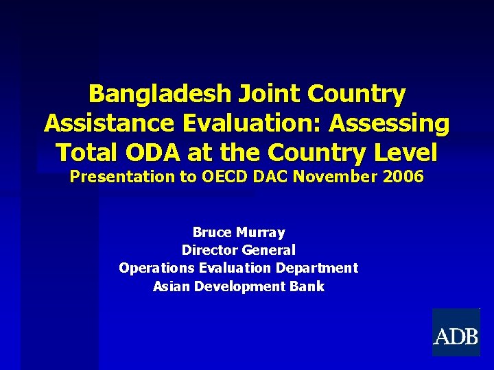 Bangladesh Joint Country Assistance Evaluation: Assessing Total ODA at the Country Level Presentation to