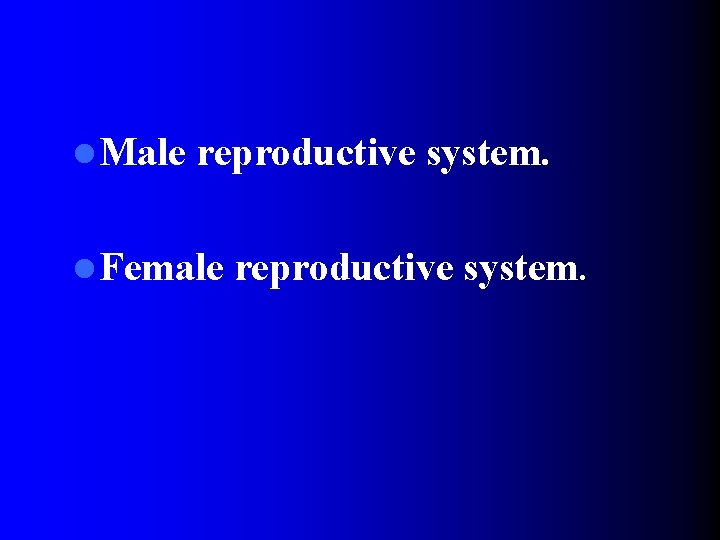 l Male reproductive system. l Female reproductive system. 