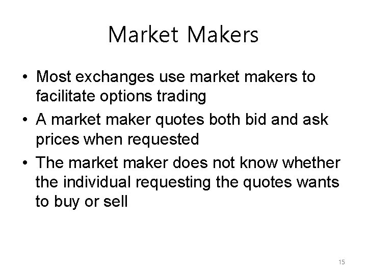 Market Makers • Most exchanges use market makers to facilitate options trading • A