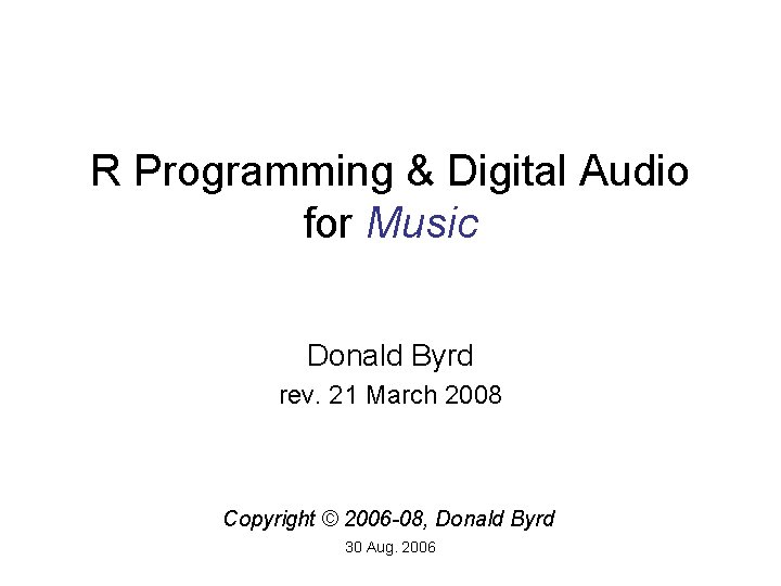 R Programming & Digital Audio for Music Donald Byrd rev. 21 March 2008 Copyright