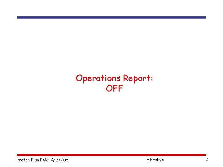 Operations Report: OFF Proton Plan PMG 4/27/06 E Prebys 2 