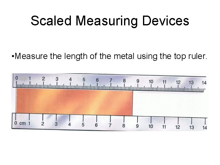 Scaled Measuring Devices • Measure the length of the metal using the top ruler.