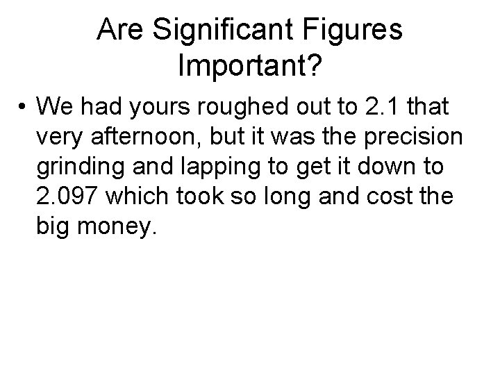 Are Significant Figures Important? • We had yours roughed out to 2. 1 that