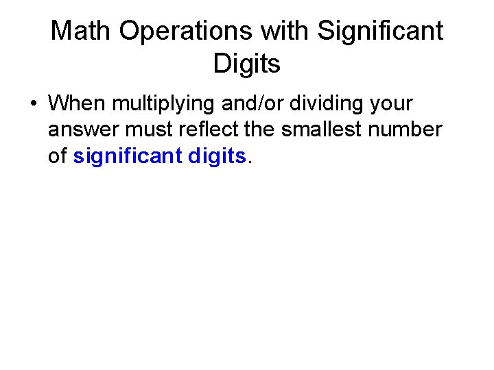 Math Operations with Significant Digits • When multiplying and/or dividing your answer must reflect