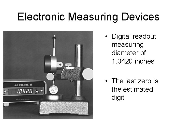 Electronic Measuring Devices • Digital readout measuring diameter of 1. 0420 inches. • The