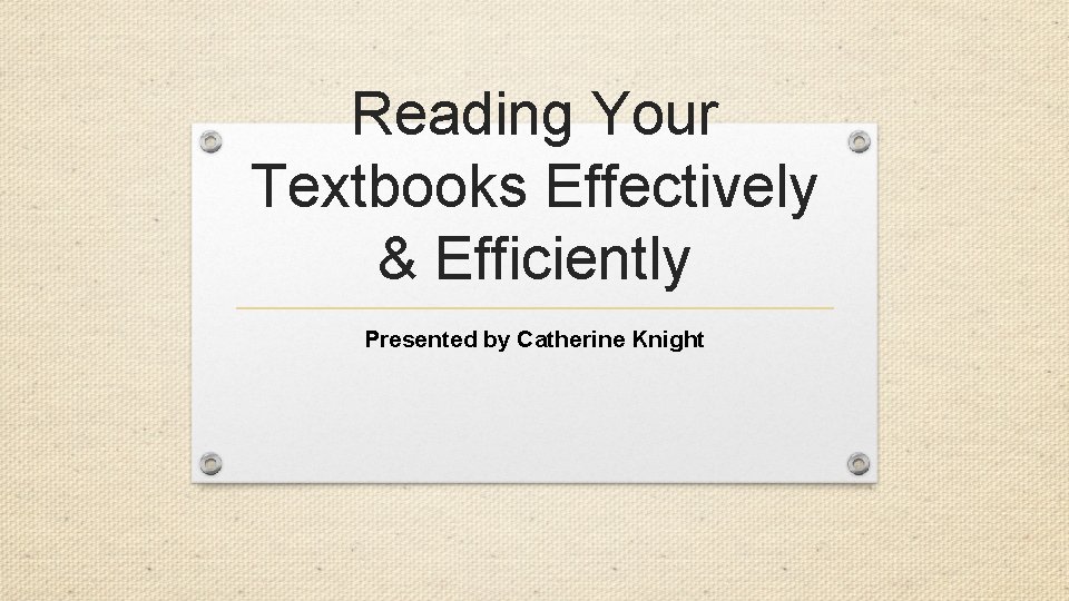 Reading Your Textbooks Effectively & Efficiently Presented by Catherine Knight 