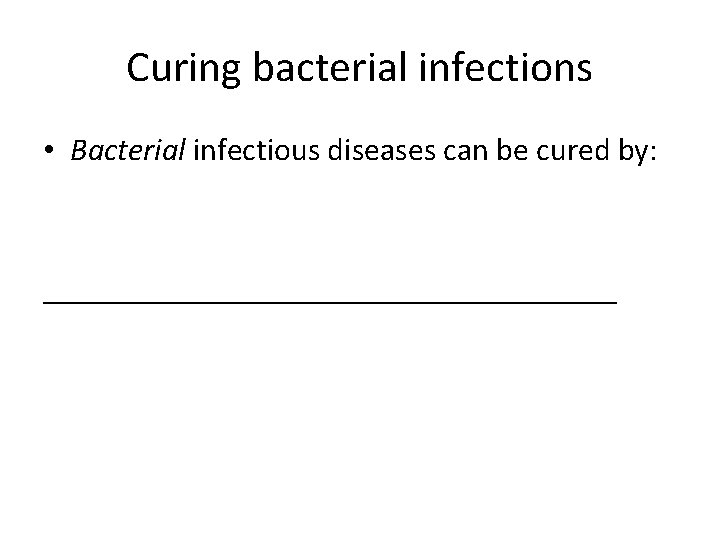 Curing bacterial infections • Bacterial infectious diseases can be cured by: __________________ 