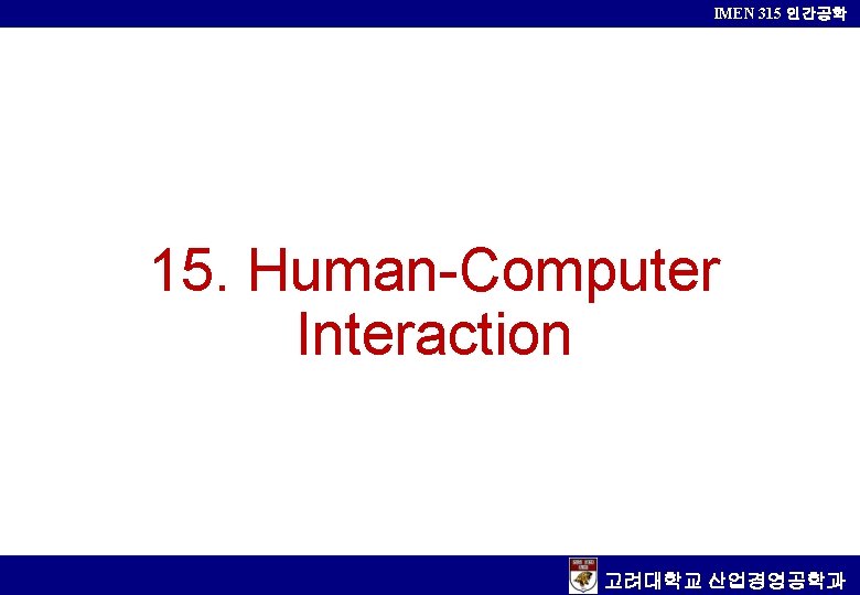 IMEN 315 인간공학 15. Human-Computer Interaction 고려대학교 산업경영공학과 