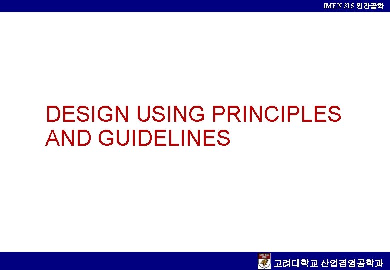 IMEN 315 인간공학 DESIGN USING PRINCIPLES AND GUIDELINES 고려대학교 산업경영공학과 