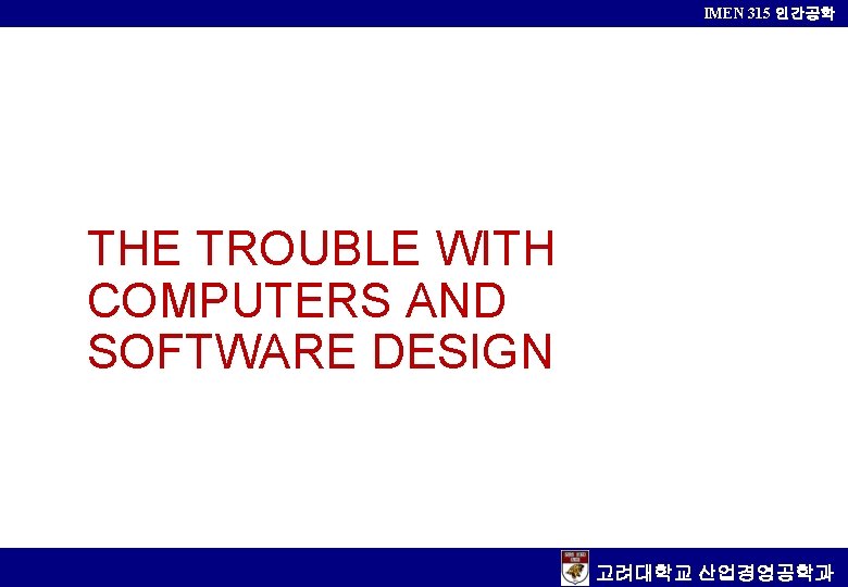 IMEN 315 인간공학 THE TROUBLE WITH COMPUTERS AND SOFTWARE DESIGN 고려대학교 산업경영공학과 