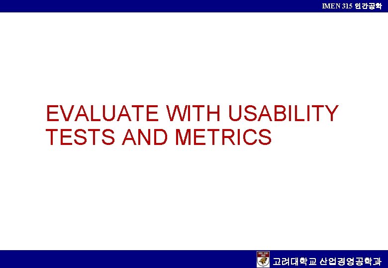 IMEN 315 인간공학 EVALUATE WITH USABILITY TESTS AND METRICS 고려대학교 산업경영공학과 