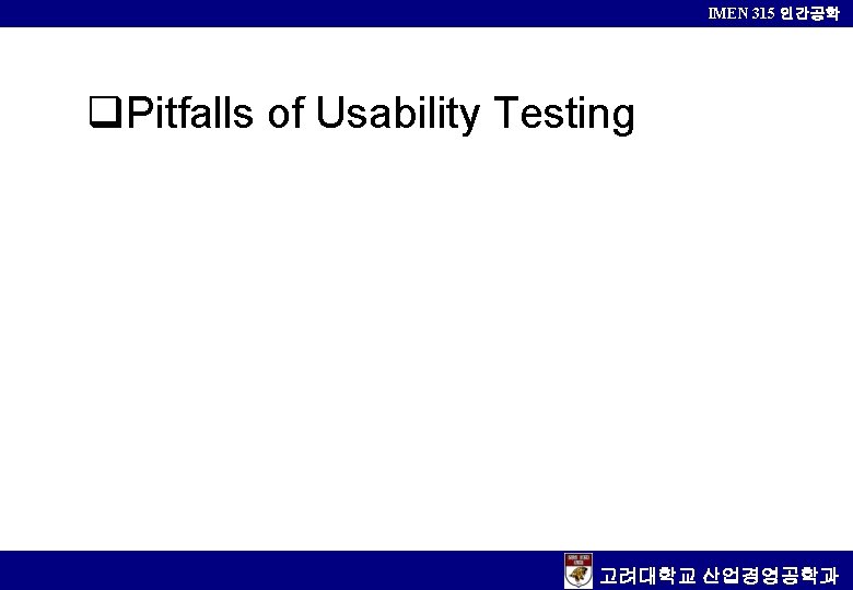 IMEN 315 인간공학 q. Pitfalls of Usability Testing 고려대학교 산업경영공학과 