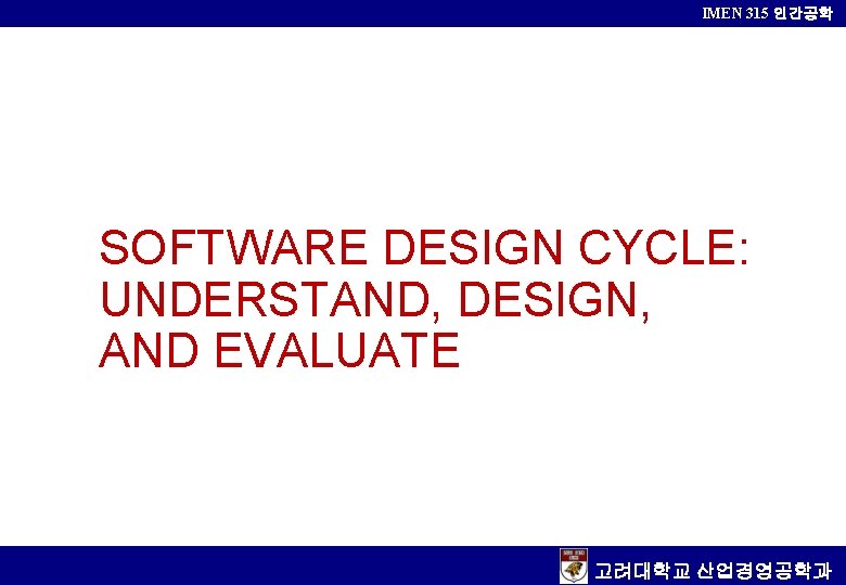 IMEN 315 인간공학 SOFTWARE DESIGN CYCLE: UNDERSTAND, DESIGN, AND EVALUATE 고려대학교 산업경영공학과 