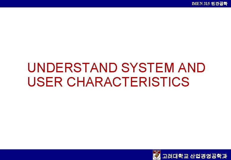 IMEN 315 인간공학 UNDERSTAND SYSTEM AND USER CHARACTERISTICS 고려대학교 산업경영공학과 