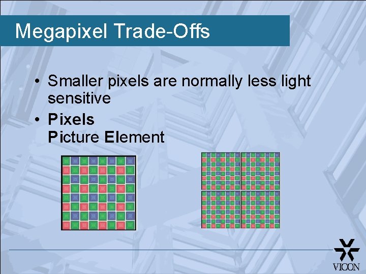 Megapixel Trade-Offs • Smaller pixels are normally less light sensitive • Pixels Picture Element