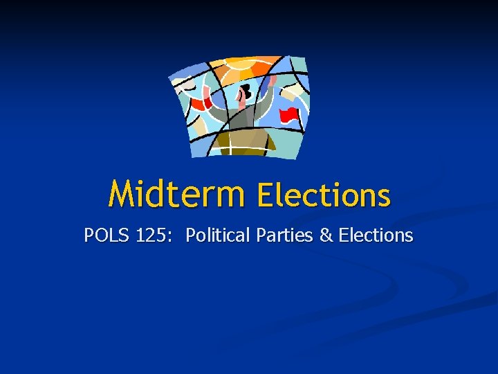 Midterm Elections POLS 125: Political Parties & Elections 