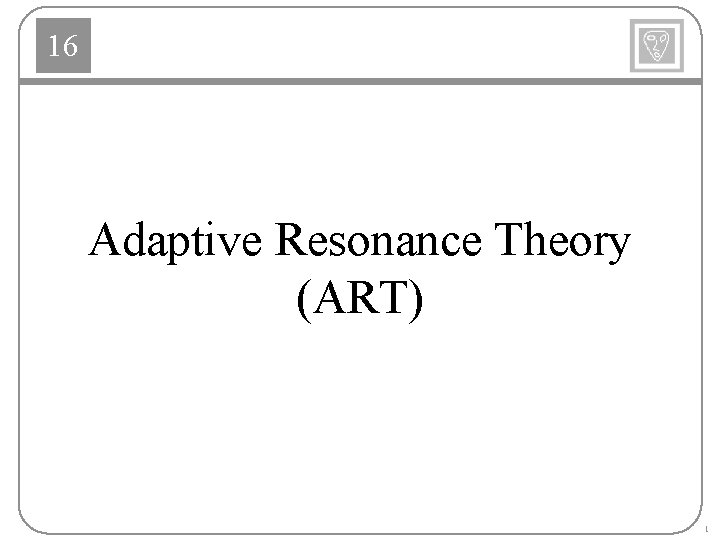 16 Adaptive Resonance Theory (ART) 1 