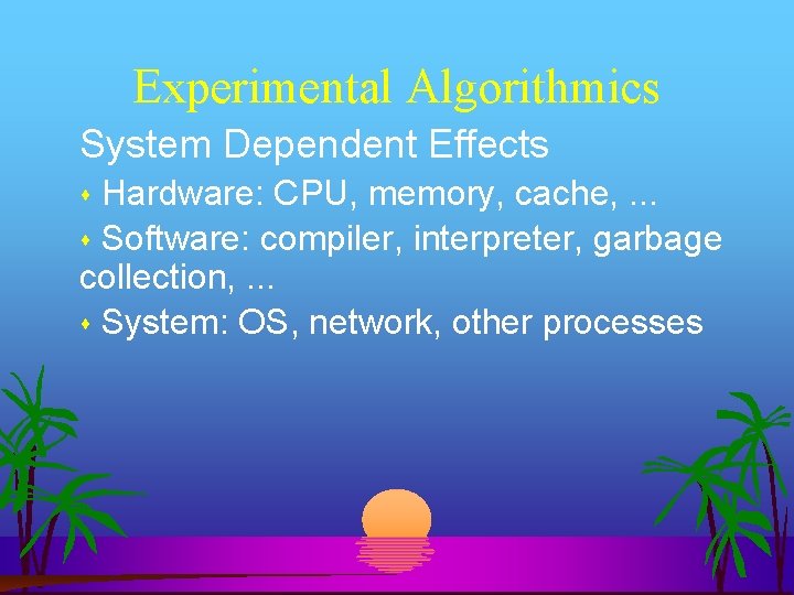 Experimental Algorithmics System Dependent Effects Hardware: CPU, memory, cache, . . . Software: compiler,