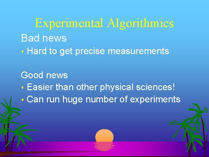 Experimental Algorithmics Bad news Hard to get precise measurements Good news Easier than other