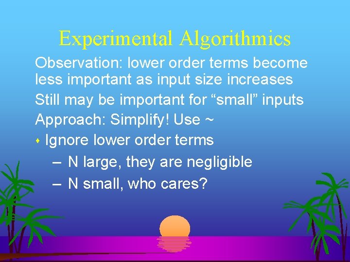 Experimental Algorithmics Observation: lower order terms become less important as input size increases Still