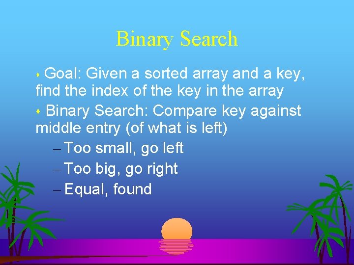 Binary Search Goal: Given a sorted array and a key, find the index of